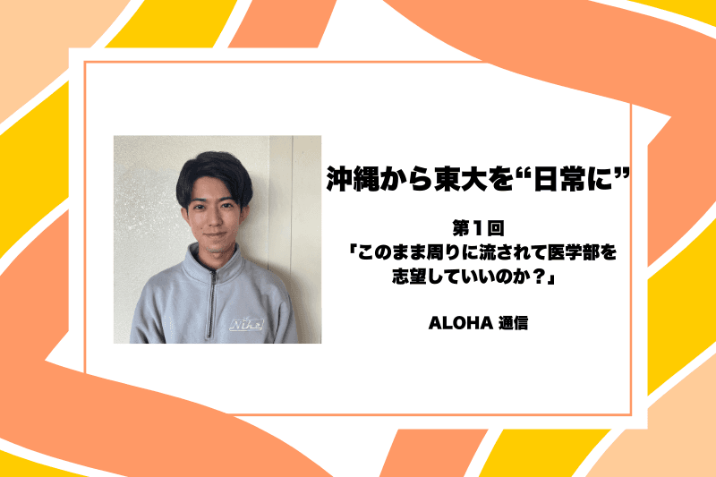 沖縄から東大を“日常に” 第1回「このまま周りに流されて医学部を志望していいのか?」【学生団体ALOHA】
